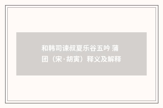 和韩司谏叔夏乐谷五吟 蒲团（宋·胡寅）释义及解释
