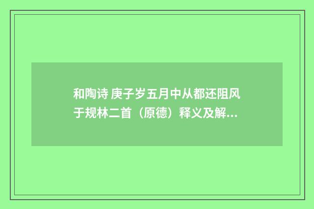和陶诗 庚子岁五月中从都还阻风于规林二首（原德）释义及解释）释义及解释