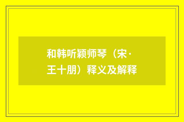 和韩听颖师琴（宋·王十朋）释义及解释