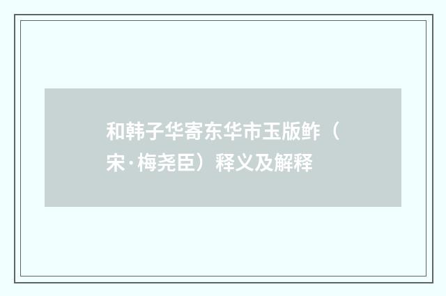 和韩子华寄东华市玉版鲊（宋·梅尧臣）释义及解释