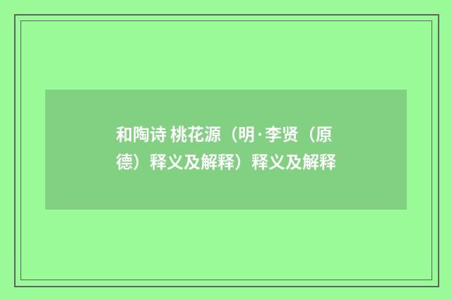 和陶诗 桃花源（明·李贤（原德）释义及解释）释义及解释
