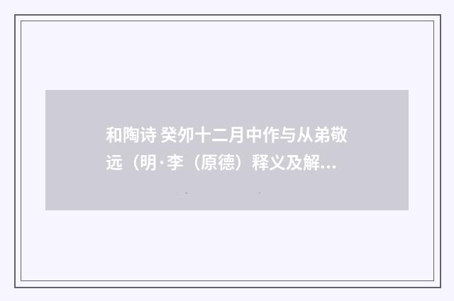 和陶诗 癸夘十二月中作与从弟敬远（明·李（原德）释义及解释）释义及解释