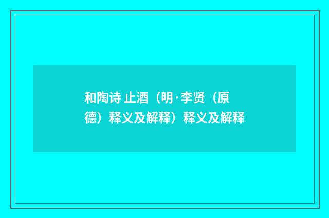 和陶诗 止酒（明·李贤（原德）释义及解释）释义及解释