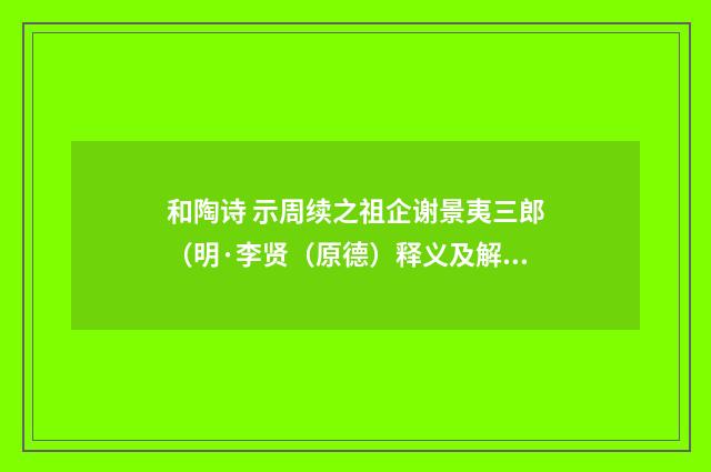 和陶诗 示周续之祖企谢景夷三郎（明·李贤（原德）释义及解释）释义及解释