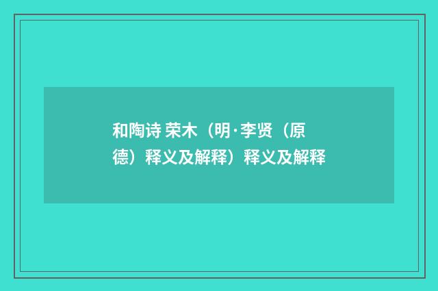 和陶诗 荣木（明·李贤（原德）释义及解释）释义及解释