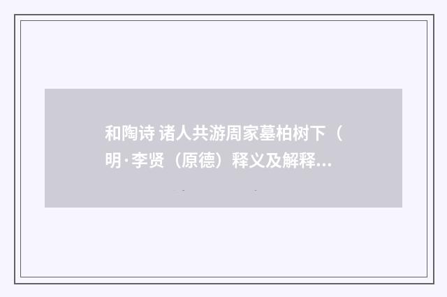 和陶诗 诸人共游周家墓柏树下（明·李贤（原德）释义及解释）释义及解释