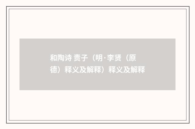 和陶诗 责子（明·李贤（原德）释义及解释）释义及解释