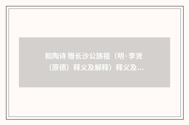 和陶诗 赠长沙公族祖（明·李贤（原德）释义及解释）释义及解释
