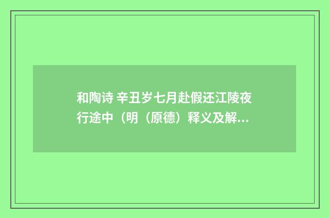 和陶诗 辛丑岁七月赴假还江陵夜行途中（明（原德）释义及解释）释义及解释