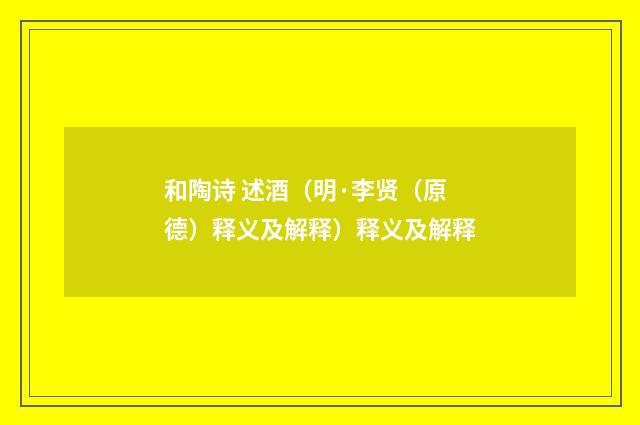 和陶诗 述酒（明·李贤（原德）释义及解释）释义及解释
