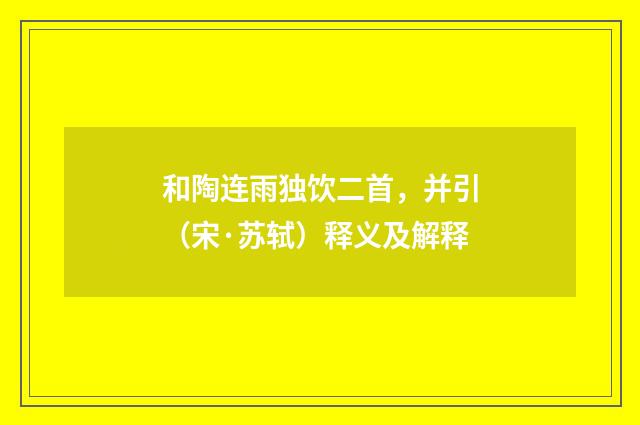 和陶连雨独饮二首，并引（宋·苏轼）释义及解释