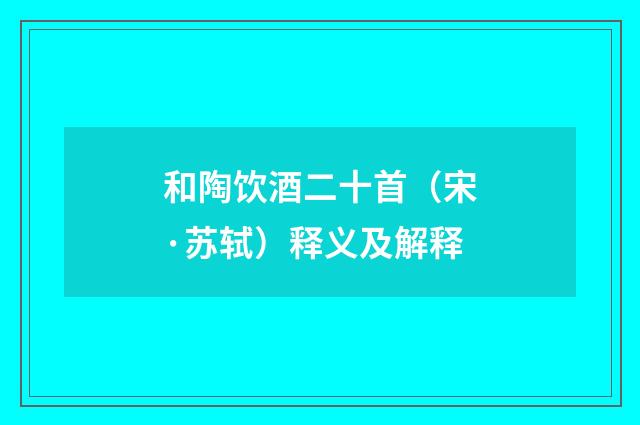和陶饮酒二十首（宋·苏轼）释义及解释