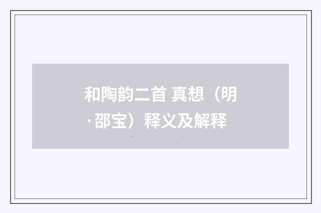 和陶韵二首 真想（明·邵宝）释义及解释