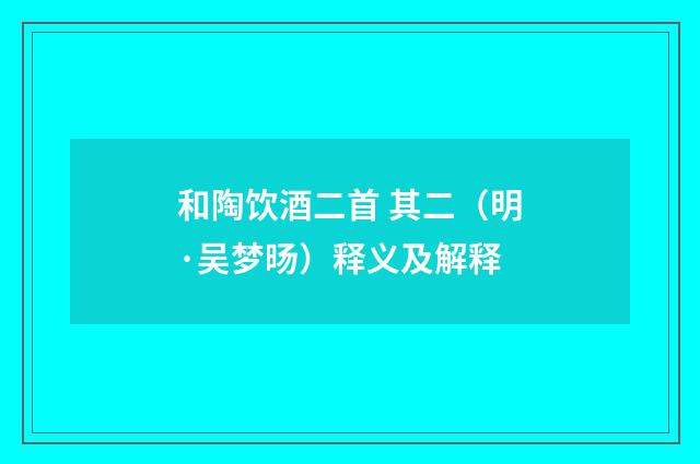 和陶饮酒二首 其二（明·吴梦旸）释义及解释