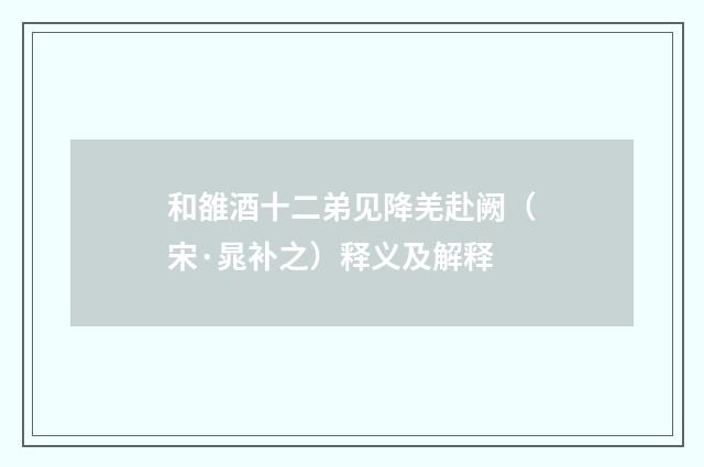 和雒酒十二弟见降羌赴阙（宋·晁补之）释义及解释