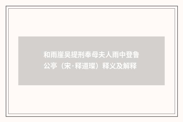和雨崖吴提刑奉母夫人雨中登鲁公亭（宋·释道璨）释义及解释