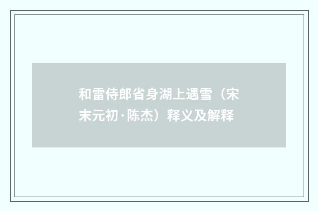 和雷侍郎省身湖上遇雪（宋末元初·陈杰）释义及解释