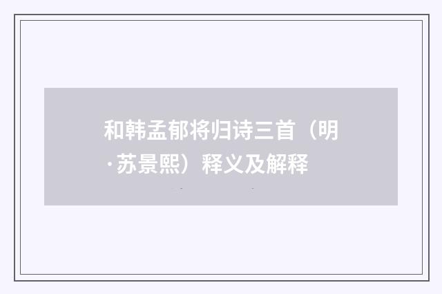 和韩孟郁将归诗三首（明·苏景熙）释义及解释