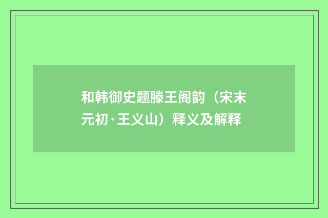 和韩御史题滕王阁韵（宋末元初·王义山）释义及解释