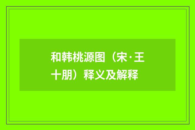 和韩桃源图（宋·王十朋）释义及解释