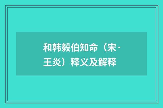 和韩毅伯知命（宋·王炎）释义及解释