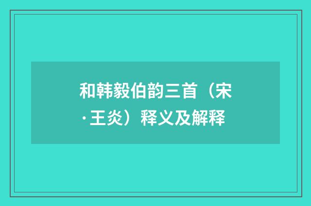 和韩毅伯韵三首（宋·王炎）释义及解释