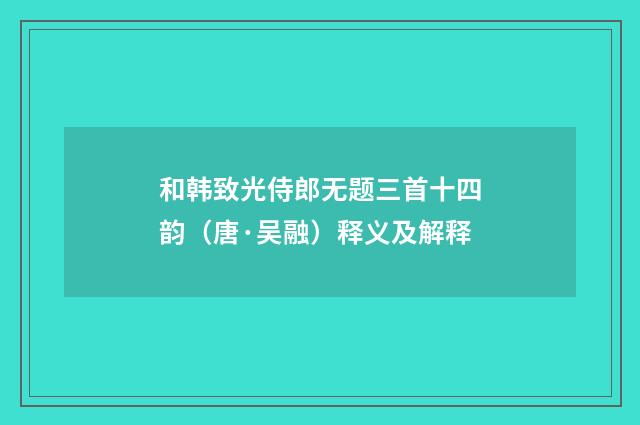 和韩致光侍郎无题三首十四韵（唐·吴融）释义及解释