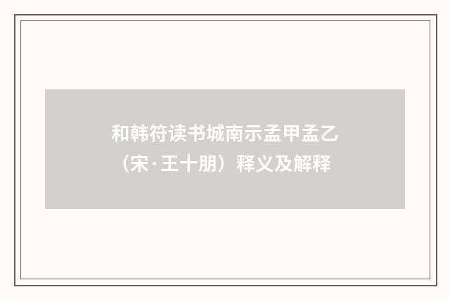 和韩符读书城南示孟甲孟乙（宋·王十朋）释义及解释
