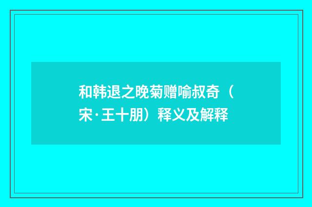 和韩退之晚菊赠喻叔奇（宋·王十朋）释义及解释