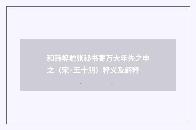 和韩醉赠张秘书寄万大年先之申之（宋·王十朋）释义及解释