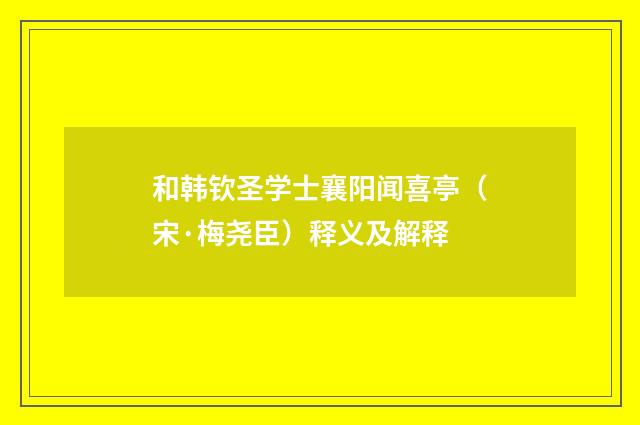 和韩钦圣学士襄阳闻喜亭（宋·梅尧臣）释义及解释