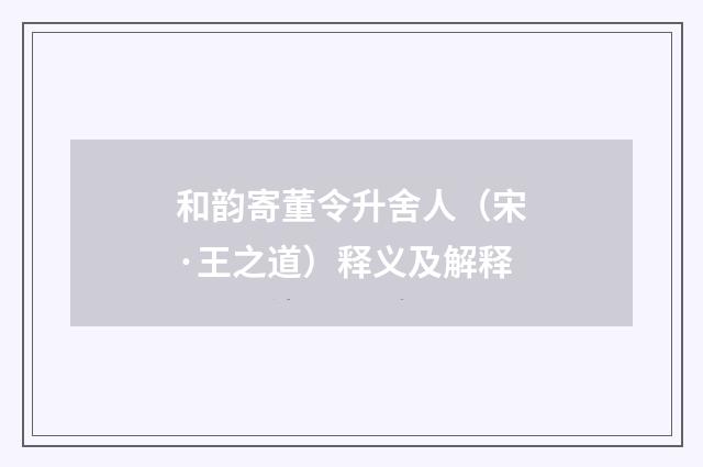 和韵寄董令升舍人（宋·王之道）释义及解释