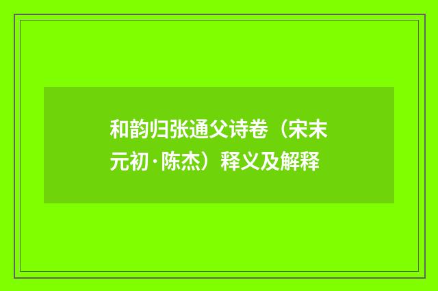 和韵归张通父诗卷（宋末元初·陈杰）释义及解释