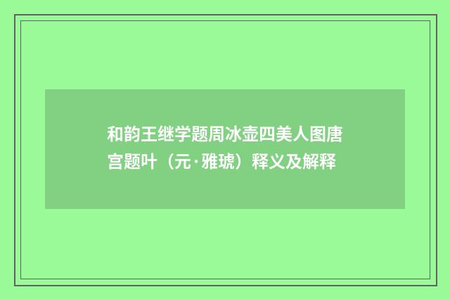 和韵王继学题周冰壶四美人图唐宫题叶（元·雅琥）释义及解释
