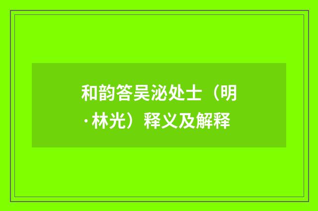 和韵答吴泌处士（明·林光）释义及解释