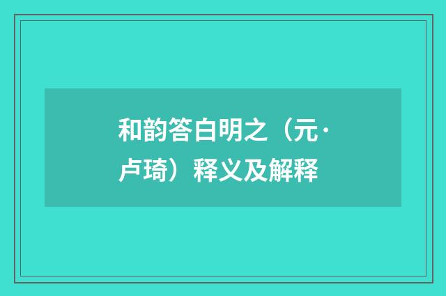 和韵答白明之（元·卢琦）释义及解释