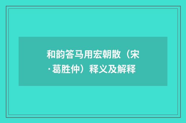 和韵答马用宏朝散（宋·葛胜仲）释义及解释