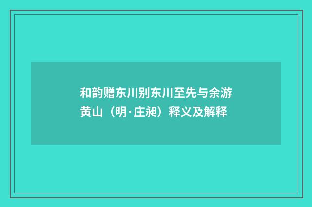 和韵赠东川别东川至先与余游黄山（明·庄昶）释义及解释