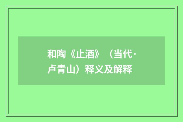 和陶《止酒》（当代·卢青山）释义及解释