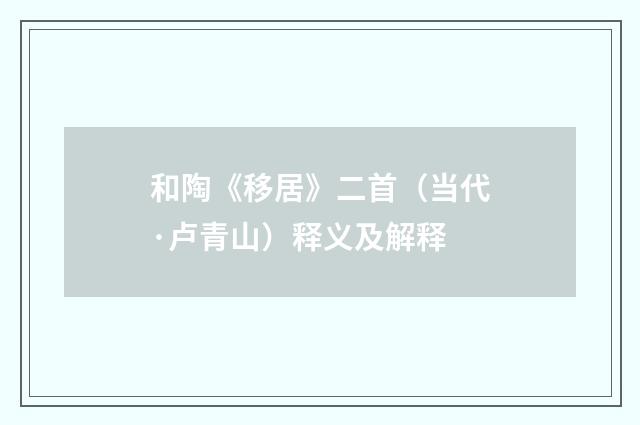 和陶《移居》二首（当代·卢青山）释义及解释