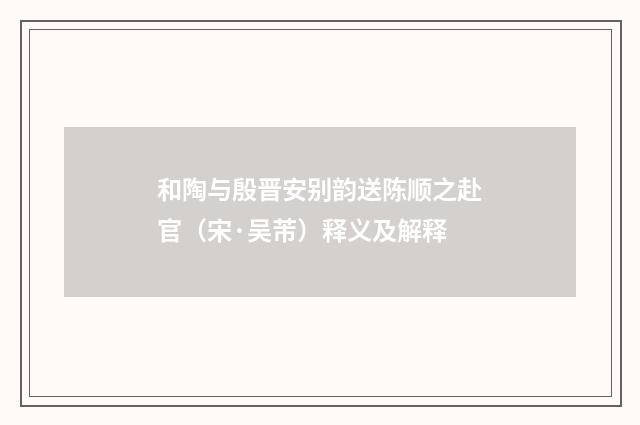 和陶与殷晋安别韵送陈顺之赴官（宋·吴芾）释义及解释