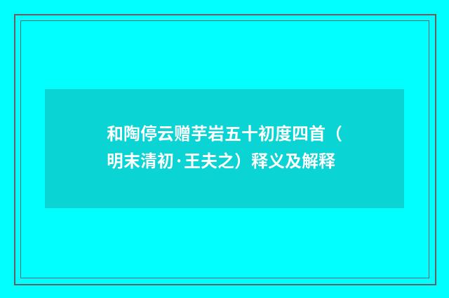 和陶停云赠芋岩五十初度四首（明末清初·王夫之）释义及解释