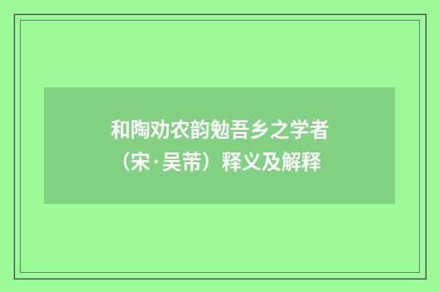 和陶劝农韵勉吾乡之学者（宋·吴芾）释义及解释