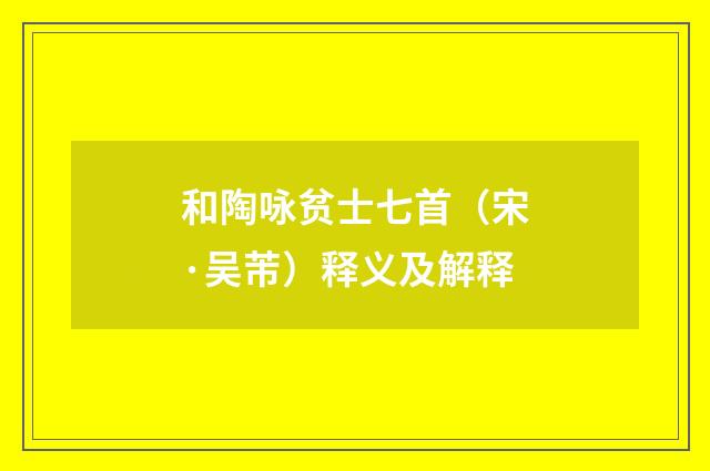 和陶咏贫士七首（宋·吴芾）释义及解释
