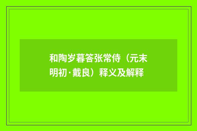 和陶岁暮答张常侍（元末明初·戴良）释义及解释