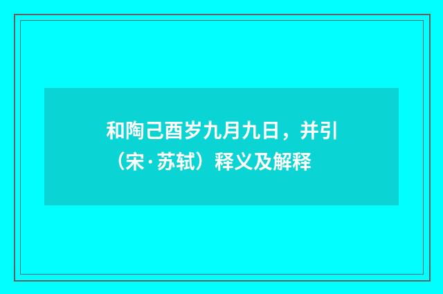 和陶己酉岁九月九日，并引（宋·苏轼）释义及解释