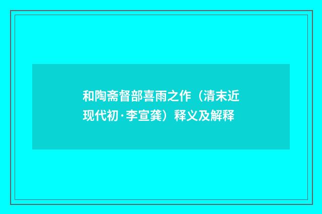 和陶斋督部喜雨之作（清末近现代初·李宣龚）释义及解释