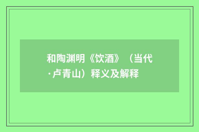 和陶渊明《饮酒》（当代·卢青山）释义及解释