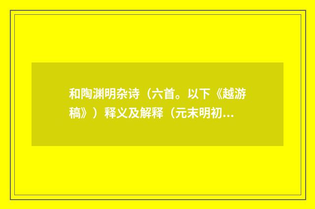 和陶渊明杂诗（六首。以下《越游稿》）释义及解释（元末明初·戴良）释义及解释
