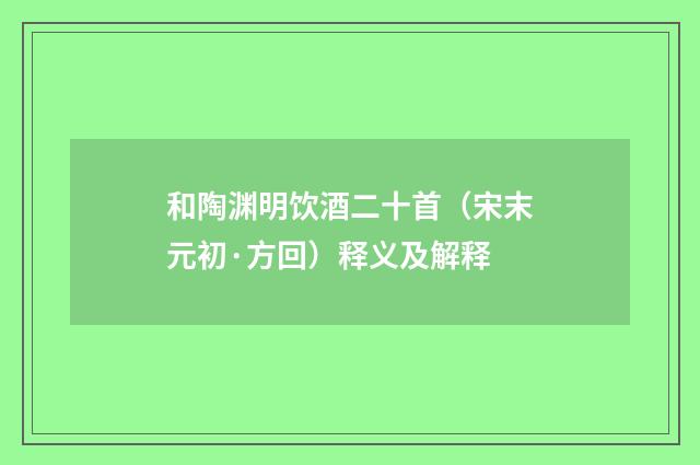 和陶渊明饮酒二十首（宋末元初·方回）释义及解释